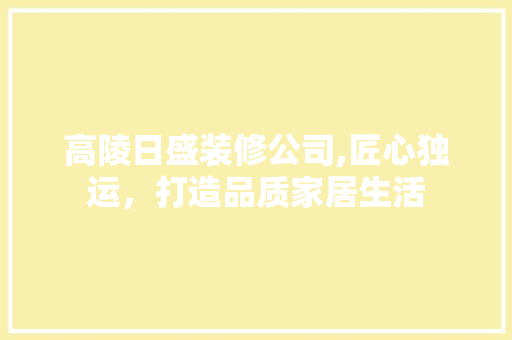 高陵日盛装修公司,匠心独运，打造品质家居生活 软装设计