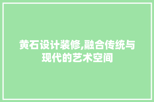 黄石设计装修,融合传统与现代的艺术空间