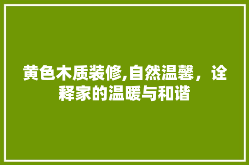 黄色木质装修,自然温馨，诠释家的温暖与和谐 家居装修