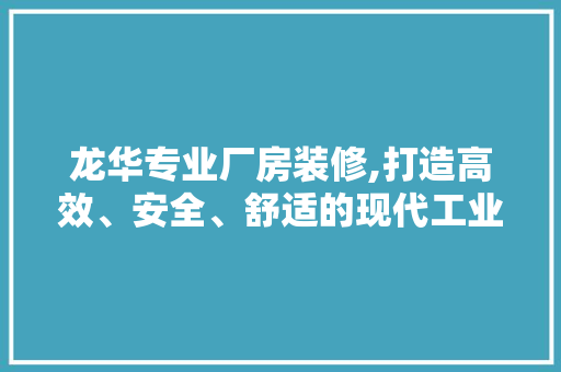 龙华专业厂房装修,打造高效、安全、舒适的现代工业空间