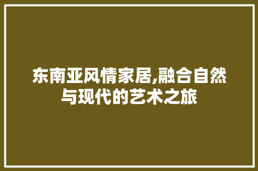 东南亚风情家居,融合自然与现代的艺术之旅