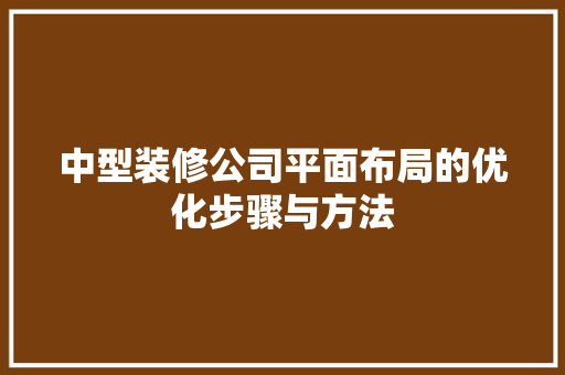 中型装修公司平面布局的优化步骤与方法 中式风格装饰