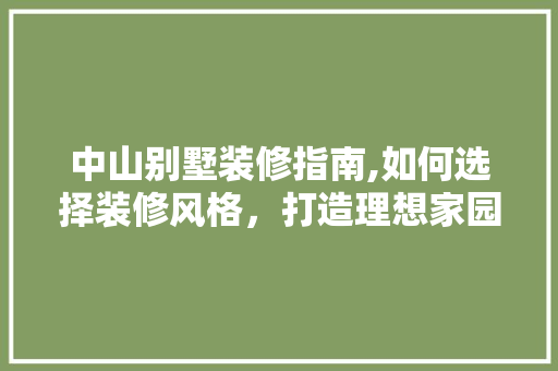 中山别墅装修指南,如何选择装修风格，打造理想家园 室内设计