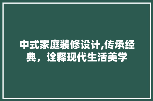 中式家庭装修设计,传承经典，诠释现代生活美学 现代风格装饰