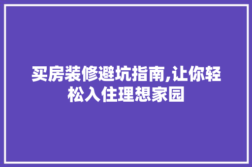 买房装修避坑指南,让你轻松入住理想家园