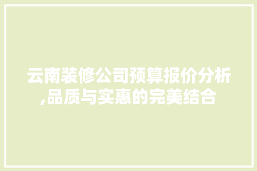 云南装修公司预算报价分析,品质与实惠的完美结合 室内设计