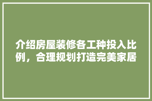 介绍房屋装修各工种投入比例，合理规划打造完美家居
