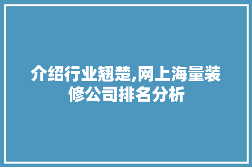 介绍行业翘楚,网上海量装修公司排名分析 木雕艺术
