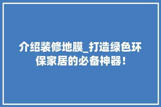 介绍装修地膜_打造绿色环保家居的必备神器！