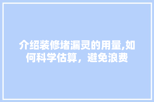 介绍装修堵漏灵的用量,如何科学估算，避免浪费 家居装修