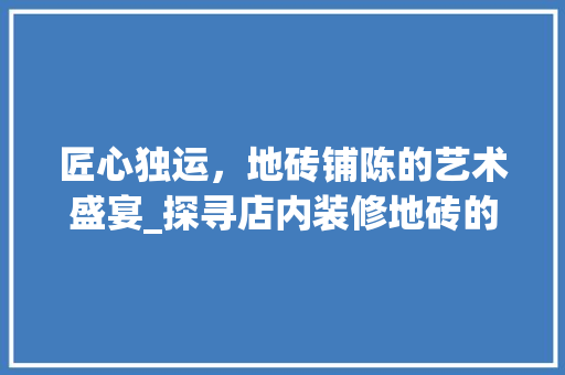 匠心独运，地砖铺陈的艺术盛宴_探寻店内装修地砖的独特魅力