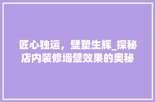 匠心独运，壁塑生辉_探秘店内装修墙壁效果的奥秘 家居装修