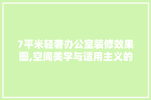 7平米轻奢办公室装修效果图,空间美学与适用主义的完美融合 中式风格装饰