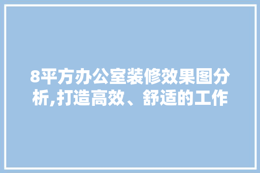8平方办公室装修效果图分析,打造高效、舒适的工作空间 地板材料