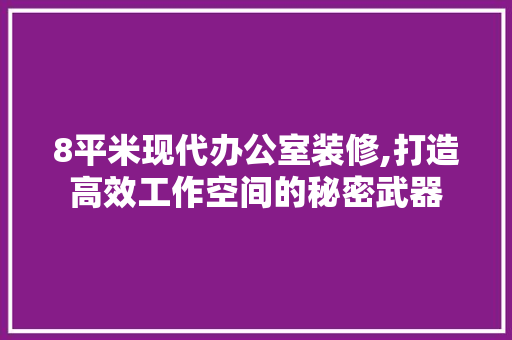 8平米现代办公室装修,打造高效工作空间的秘密武器 卧室装修