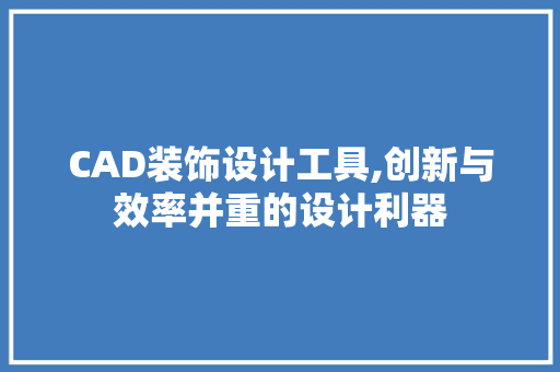 CAD装饰设计工具,创新与效率并重的设计利器 家居装修
