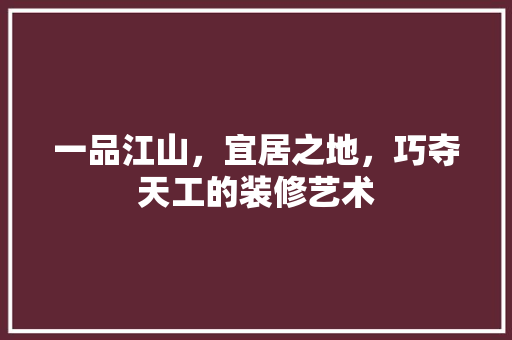 一品江山，宜居之地，巧夺天工的装修艺术 卧室装修