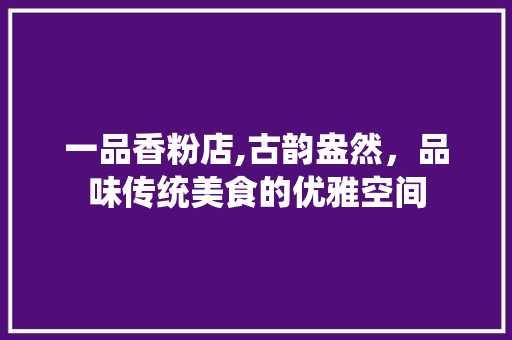 一品香粉店,古韵盎然，品味传统美食的优雅空间 客厅装修