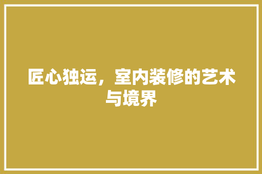 匠心独运，室内装修的艺术与境界 家居装修
