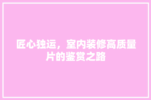 匠心独运，室内装修高质量片的鉴赏之路