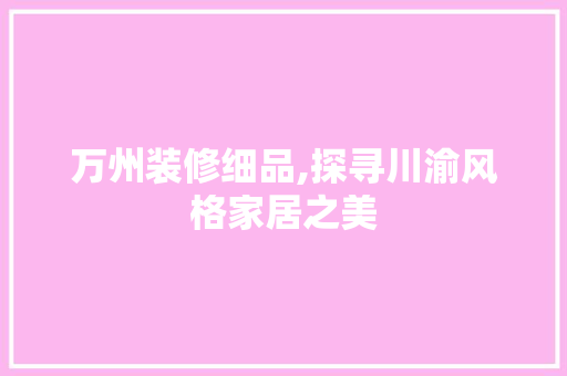 万州装修细品,探寻川渝风格家居之美