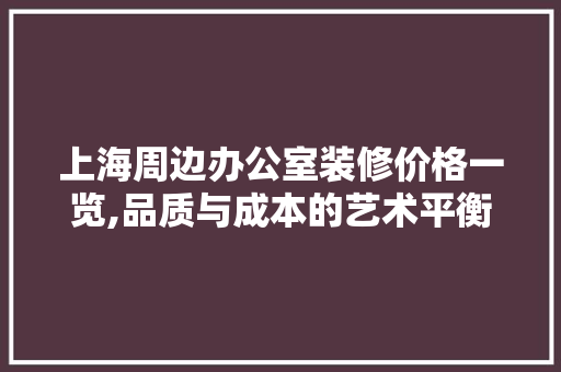 上海周边办公室装修价格一览,品质与成本的艺术平衡 地板材料