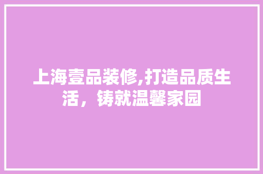 上海壹品装修,打造品质生活，铸就温馨家园 木雕艺术