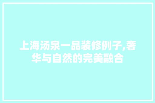上海汤泉一品装修例子,奢华与自然的完美融合