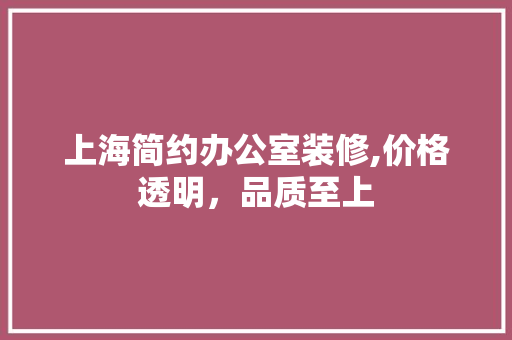 上海简约办公室装修,价格透明，品质至上 软装设计
