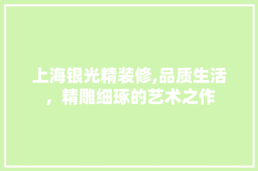 上海银光精装修,品质生活，精雕细琢的艺术之作 地板材料