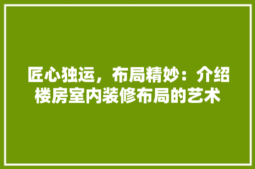 匠心独运，布局精妙：介绍楼房室内装修布局的艺术 家居装修