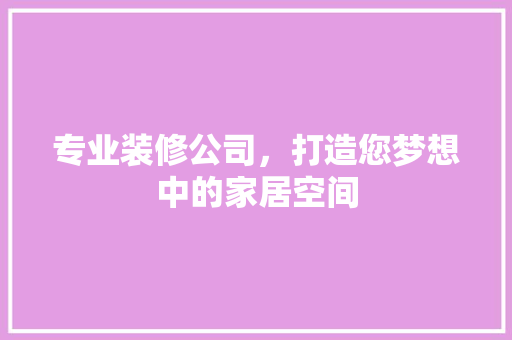 专业装修公司，打造您梦想中的家居空间 客厅装修
