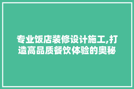 专业饭店装修设计施工,打造高品质餐饮体验的奥秘