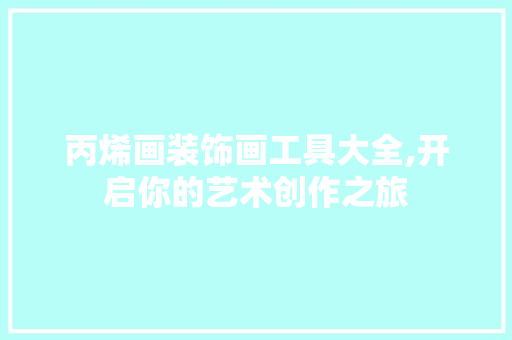 丙烯画装饰画工具大全,开启你的艺术创作之旅