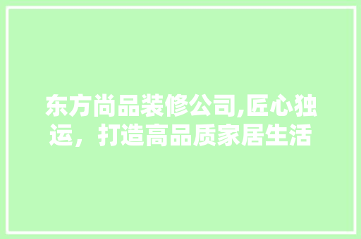 东方尚品装修公司,匠心独运，打造高品质家居生活 地板材料