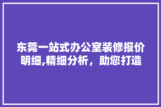 东莞一站式办公室装修报价明细,精细分析，助您打造高品质办公空间 中式风格装饰