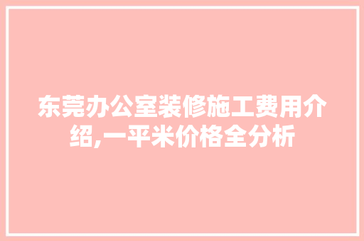 东莞办公室装修施工费用介绍,一平米价格全分析 现代风格装饰