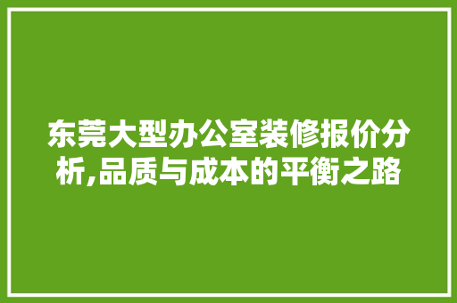 东莞大型办公室装修报价分析,品质与成本的平衡之路 木雕艺术