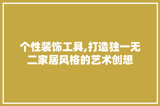 个性装饰工具,打造独一无二家居风格的艺术创想 卧室装修