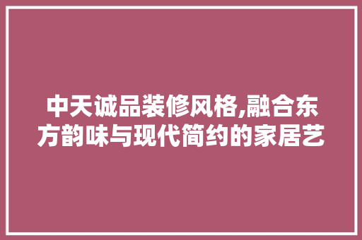 中天诚品装修风格,融合东方韵味与现代简约的家居艺术 卧室装修