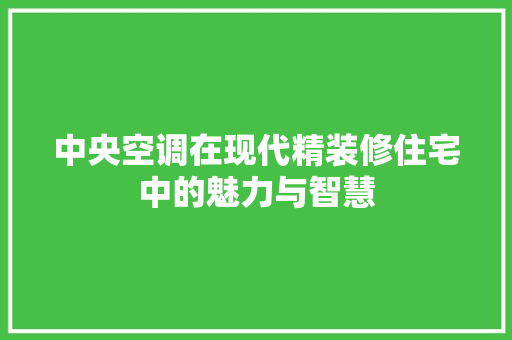 中央空调在现代精装修住宅中的魅力与智慧 室内设计