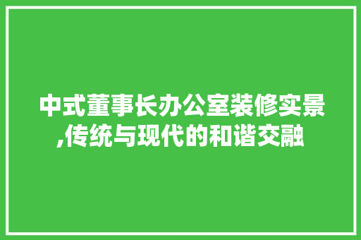 中式董事长办公室装修实景,传统与现代的和谐交融 家居装修