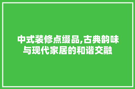 中式装修点缀品,古典韵味与现代家居的和谐交融 卧室装修