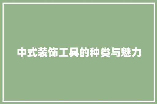 中式装饰工具的种类与魅力 软装设计