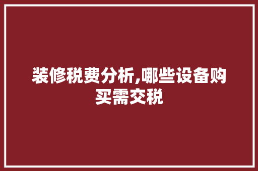装修税费分析,哪些设备购买需交税