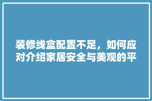 装修线盒配置不足，如何应对介绍家居安全与美观的平衡之路