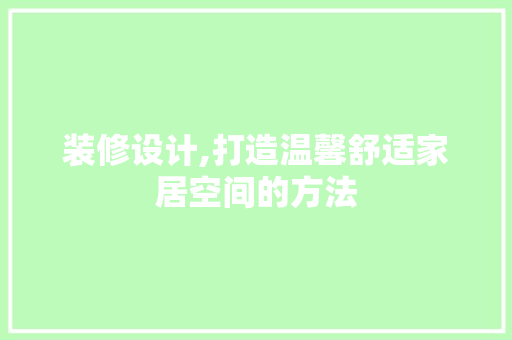 装修设计,打造温馨舒适家居空间的方法 软装设计