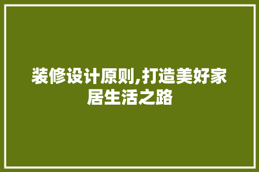 装修设计原则,打造美好家居生活之路