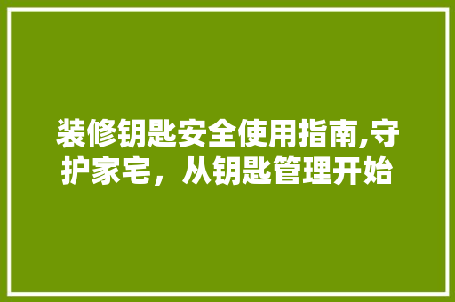 装修钥匙安全使用指南,守护家宅，从钥匙管理开始 现代风格装饰