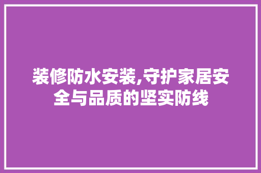 装修防水安装,守护家居安全与品质的坚实防线 客厅装修